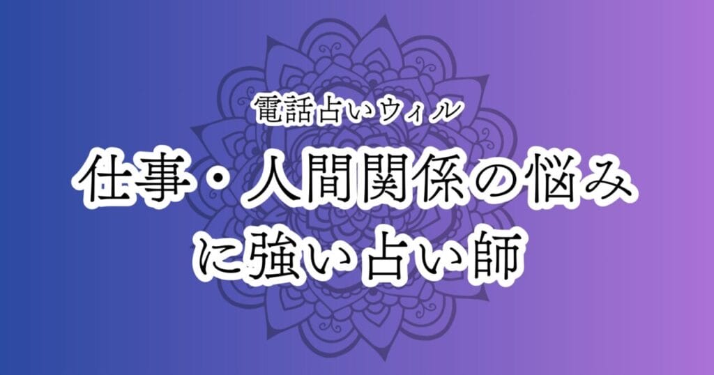 電話占いウィル 仕事・人間関係の悩みに強い占い師