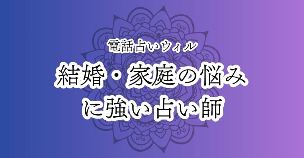 電話占いウィル 結婚・家庭の悩みに強い占い師
