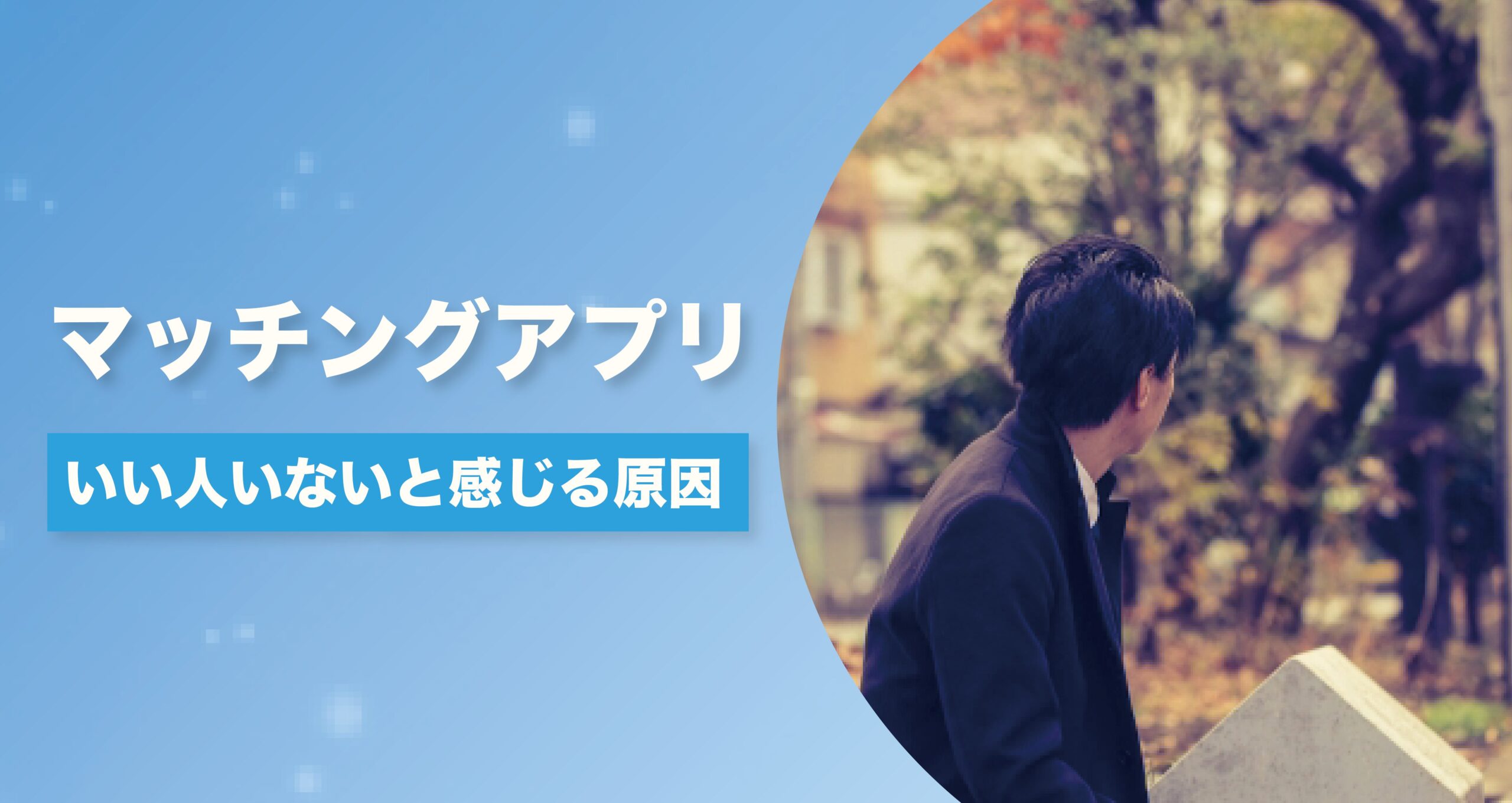 マッチングアプリにいい人いない」と感じる原因は実はこれ！いい人の見つけ方とは？