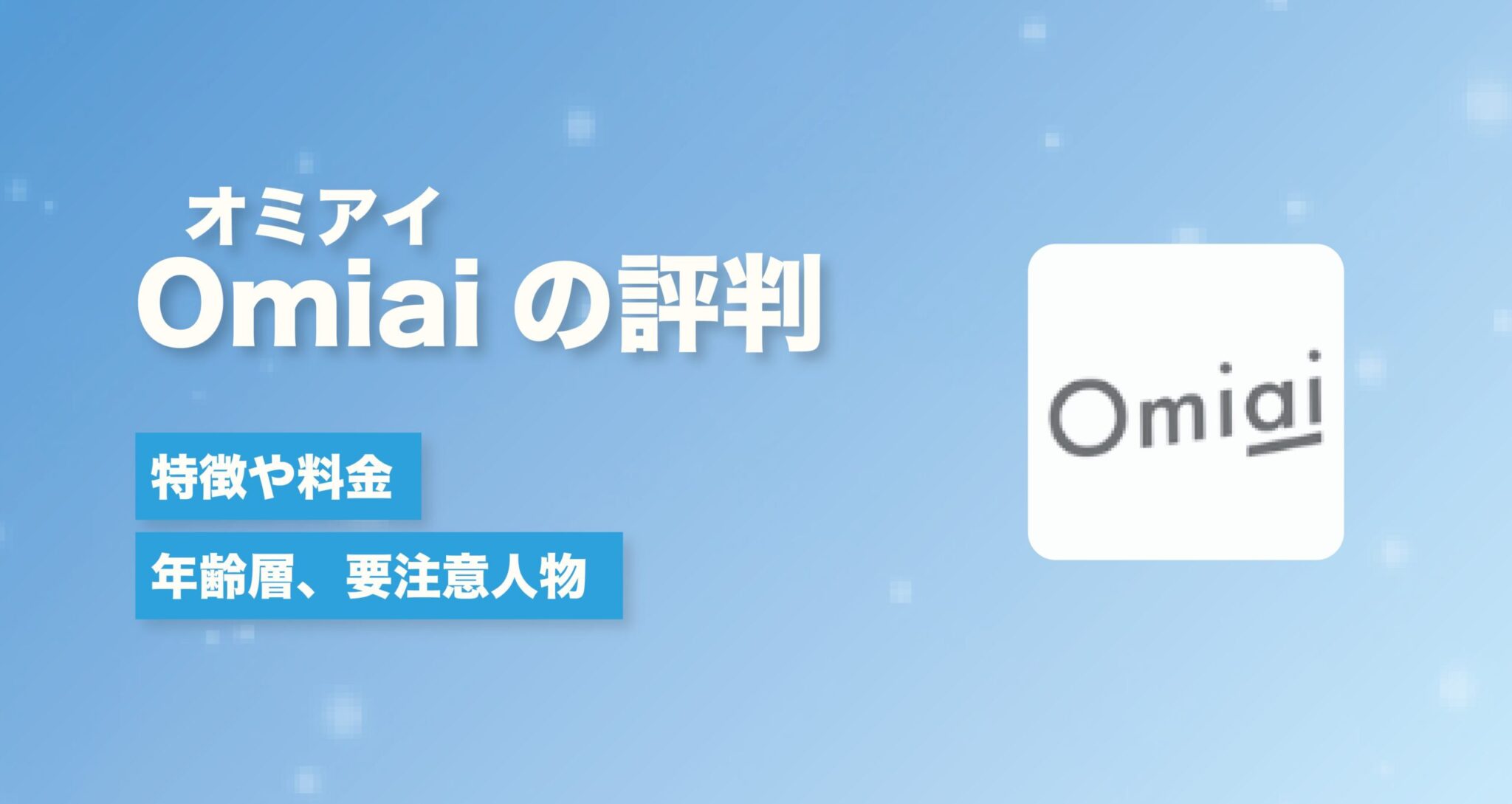 マッチングアプリOmiaiの評判は？特徴、料金、年齢層、要注意人物を徹底解説！