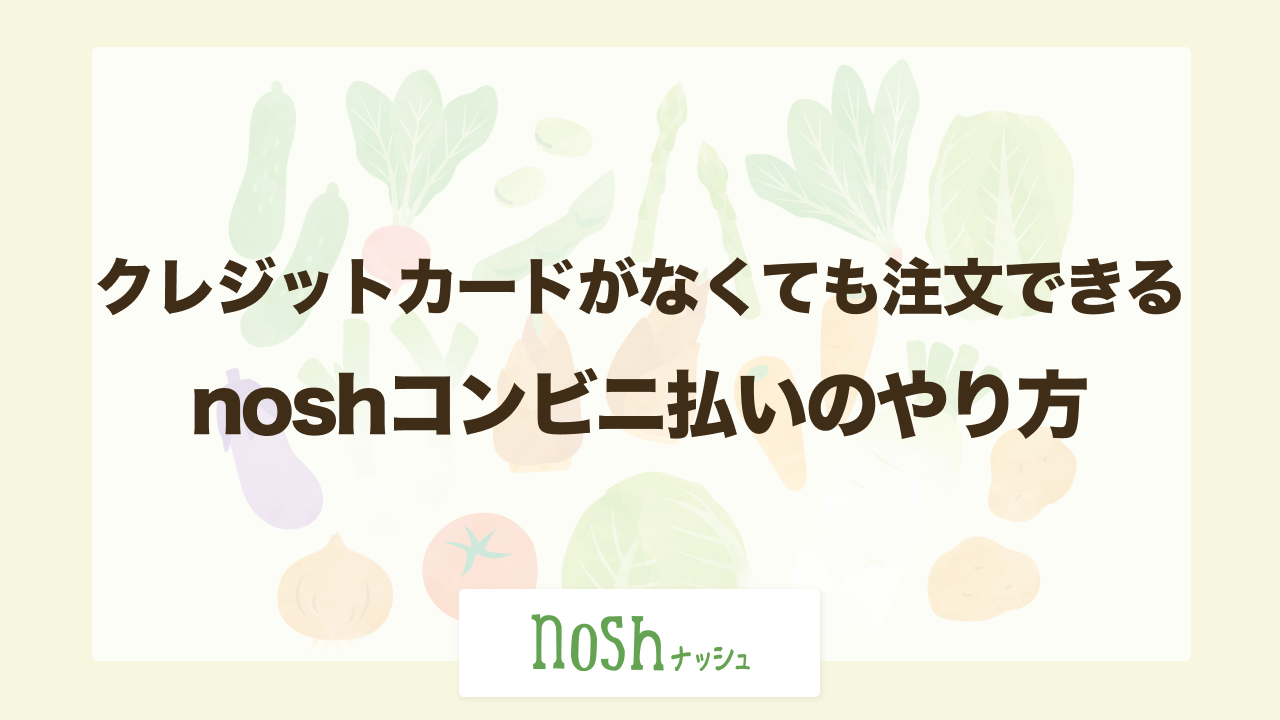 nosh（ナッシュ）コンビニ払いのやり方を解説
