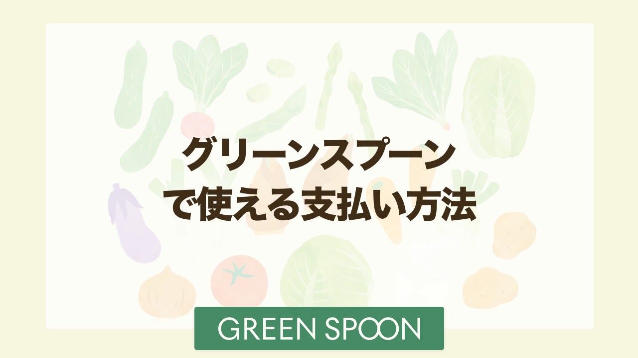 グリーンスプーンの支払い方法まとめ 決済方法を変更する手順も紹介