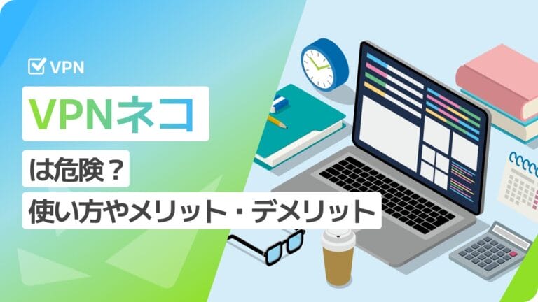 VPNネコは安全？危ない？ スマホでの使い方やメリット・デメリットを解説 | おすすめVPN比較完全ガイド