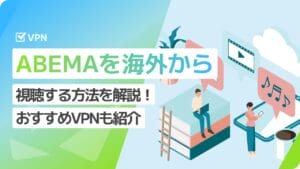 海外からABEMAを観る方法