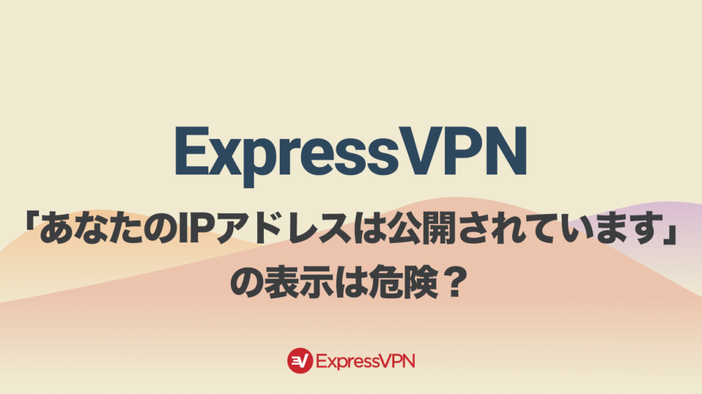ExpressVPN あなたのIPアドレスは公開されています