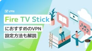 Fire TV Stick（ファイヤースティック）におすすめのVPN