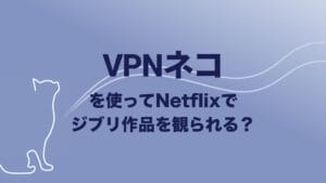 VPNネコを使ってNetflixでジブリ作品を観られる？